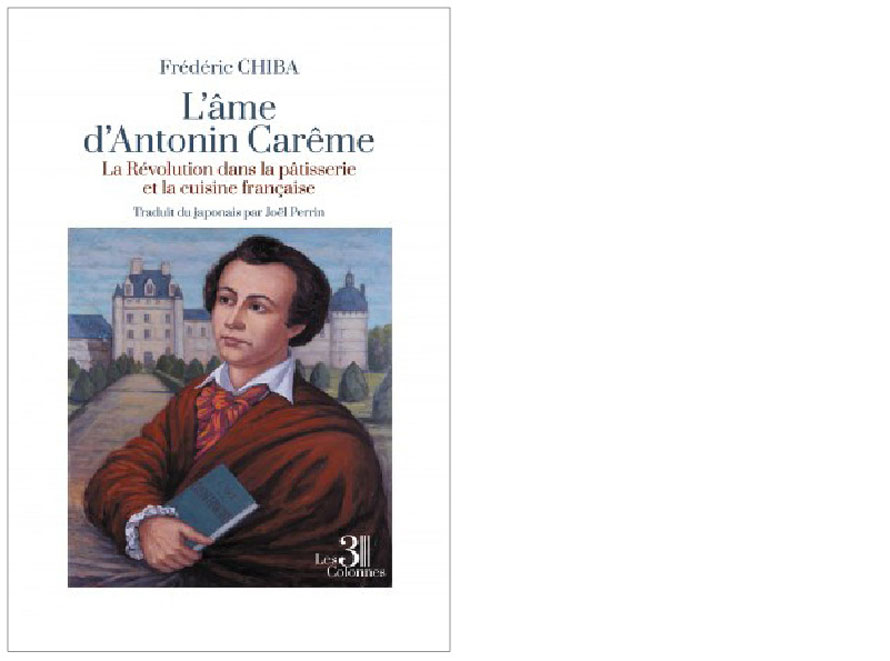 Éditions Les 3 colonnes. L’âme d’Antonin Carême. La révolution dans la pâtisserie et la cuisine française