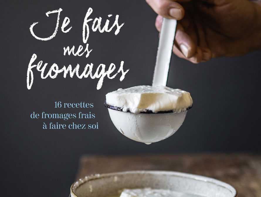 Éditions Eyrolles. Je fais mes fromages. 16 recettes de fromages frais à faire chez soi